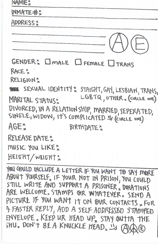 NAME INMATE 43 ADDRESS % BE GENDERS Cmare O remare [Jvrans RACE% RELIGION % WL SEXUAL IDENTITY L STAIGHT, 6AY, LESBIAN, TRANS, MARITAL STATUS LOBTQ, oTHER , (Rere o) DWORCED, W A RELATIoN SHIP, MARRIED, SEPERATED, SINGLE, WIDOW, 1S COMPLICATED 2 (comcvs. one) AGEZ BIRTHDATE S RELEASE DATE % music You LIKEZ HEIGHT/wiiont X Yol COULD INCLUDE A LETTER [F You WANT 19 SAY MeRE ABMT YOARSELE, IF YouR NoT N PRISON, You CouLp STILL WRITE AND SUPPBRT A PRISONER , DUNATIONS PRE WELCOME, STAMPS @R WHATEVER, SEND A PICTURE )F YU WANT 1§ ON BUL coNTACTS wFoR % FASTER REPLY, ADD A SELF ADDRESSED STAMPED ENVELOPE , KEEP UR HEAD VP, STAY 1A THE SHU. DON’T BE A KNICKLE HEAD, 2 BR®